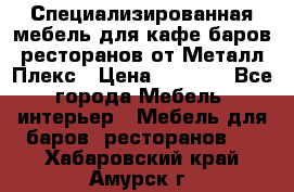 Специализированная мебель для кафе,баров,ресторанов от Металл Плекс › Цена ­ 5 000 - Все города Мебель, интерьер » Мебель для баров, ресторанов   . Хабаровский край,Амурск г.